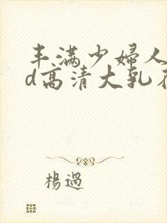 丰满少妇人妻hd高清大乳在线