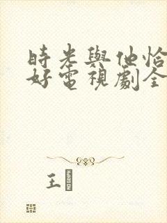 时光与他恰是正好电视剧全集免费封面