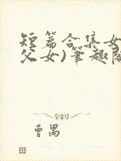 短篇合集女儿(父女)笔趣阁1