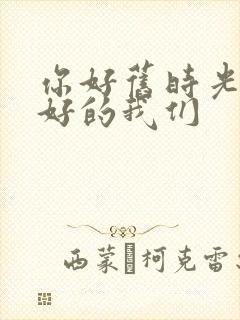 你好旧时光 最好的我们