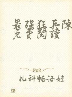 最强狂兵陈六合免费阅读