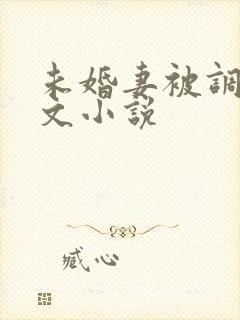 未婚妻被调教辣文小说