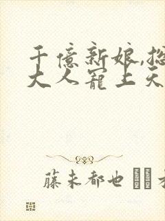 千亿新娘,总裁大人宠上天 青筱筱