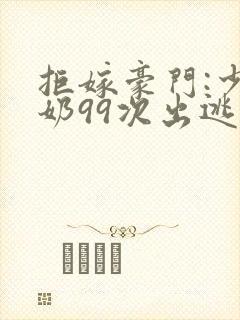 拒嫁豪门:少奶奶99次出逃哪个软件可以看