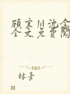 顾寒川沈念小说全文免费阅读