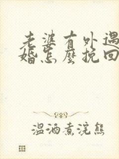 老婆有外遇要离婚怎么挽回