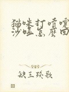 猫咪打喷嚏声音沙哑怎么回事