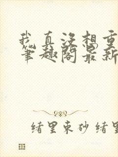 我真没想重生啊笔趣阁最新