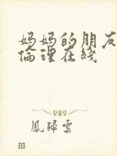 妈妈的朋友韩剧伦理在线