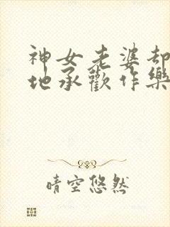 神女老婆却在背地承欢作乐顾尘小说