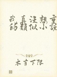 我真没想重生啊的类似小说