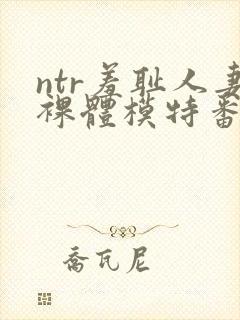 ntr羞耻人妻裸体模特番号
