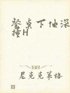 餐桌下他深深顶撞H