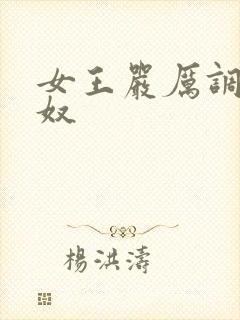 女王严厉调教男奴