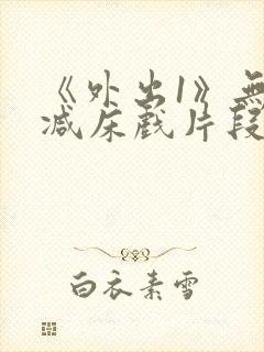 《外出1》无删减床戏片段