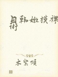 日韩嫩模裸体艺术