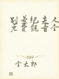 别惹纪夫人短剧免费观看全集