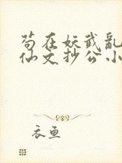 苟在妖武乱世修仙文抄公小说完结