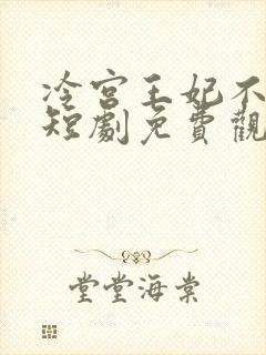 冷宫王妃不好惹短剧免费观看全集