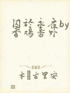 囚于永夜by麦香鸡番外