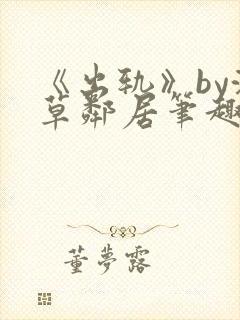 《出轨》by潦草邻居笔趣阁小说