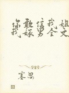 你敢信我姐逃婚我嫁男全文免费阅读