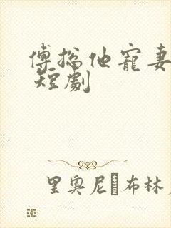 傅总他宠妻无度 短剧