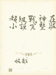 超级战神在都市小说完整版