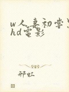 w人妻初尝黑人hd电影