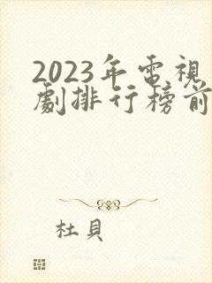 2023年电视剧排行榜前十名