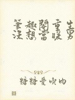 笔趣阁重生我真没想当暖男