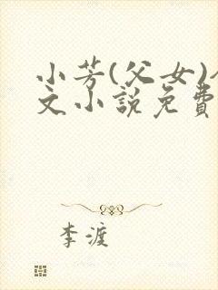 小芳(父女)全文小说免费阅读