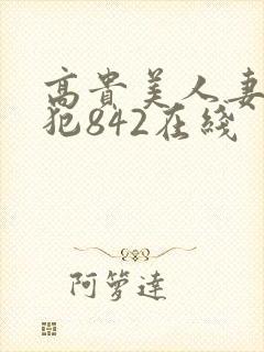 高贵美人妻被凄犯842在线