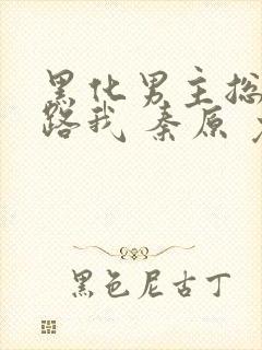 黑化男主总想套路我 秦原 免费