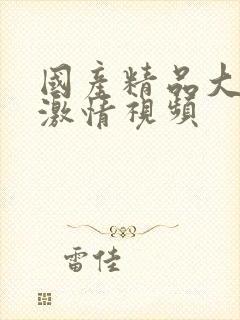 国产精品大尺度激情视频