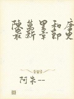 陈万里和唐嫣然最新章节更新列表