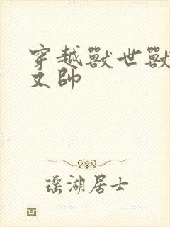 穿越兽世兽夫多又帅