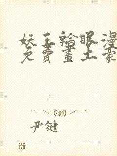 妖王轮眼漫画画免费画土豪漫画看