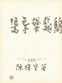 绝色总裁的超级高手笔趣阁