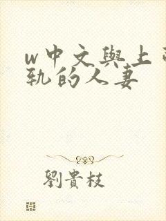 w中文与上司出轨的人妻