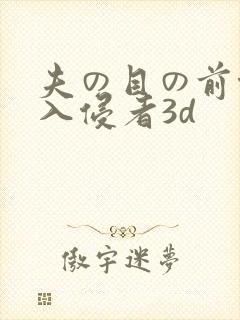夫の目の前侵犯入侵者3d