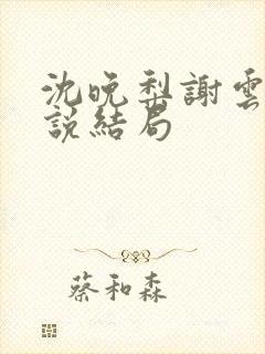 沈晚梨谢云迟小说结局