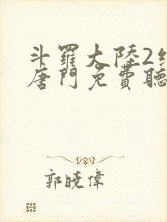 斗罗大陆2绝世唐门免费听书