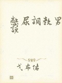 憋尿调教男男小说