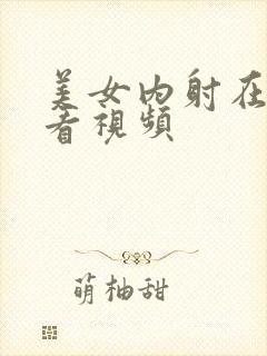 美女内射在线观看视频