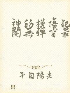 神的模仿犯笔趣阁无弹窗最新章节