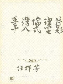 台湾伦理片艳女十八式电影无删减版