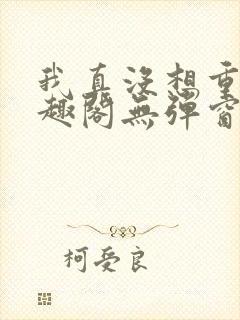 我真没想重生笔趣阁无弹窗