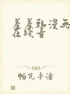 羞羞韩漫无删减在线看