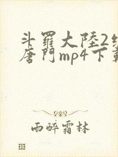 斗罗大陆2绝世唐门mp4下载